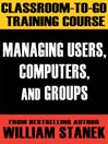 Managing Users, Computers, and Groups Classroom-To-Go Windows Server 2003 Edition: Self-Paced Instructional Training Course